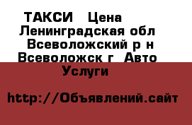 ТАКСИ › Цена ­ 130 - Ленинградская обл., Всеволожский р-н, Всеволожск г. Авто » Услуги   